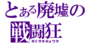 とある廃墟の戦闘狂（キリサキキョウヤ）