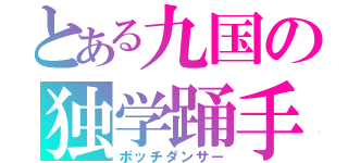 とある九国の独学踊手（ボッチダンサー）