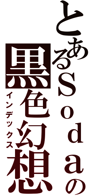 とあるＳｏｄａの黒色幻想Ⅱ（インデックス）