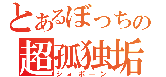 とあるぼっちの超孤独垢（ショボーン）