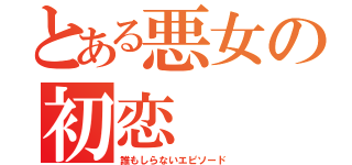 とある悪女の初恋（誰もしらないエピソード）