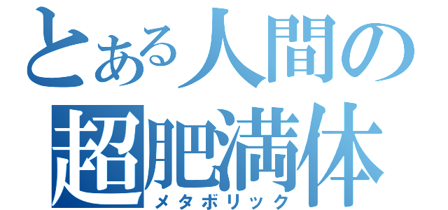 とある人間の超肥満体（メタボリック）