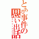 とある事件の思い出話（エピソード）