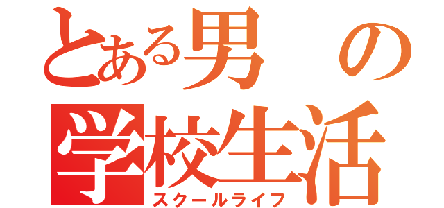 とある男の学校生活（スクールライフ）