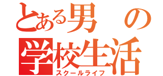 とある男の学校生活（スクールライフ）