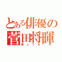 とある俳優の菅田将暉（愛してる）