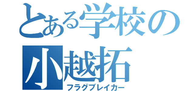 とある学校の小越拓（フラグブレイカー）