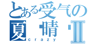 とある受气の夏雯晴酱Ⅱ（ｃｒａｚｙ）