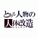 とある人物の人体改造（しゅじゅつ）