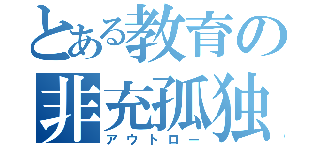 とある教育の非充孤独（アウトロー）