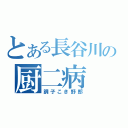 とある長谷川の厨二病（調子こき野郎）