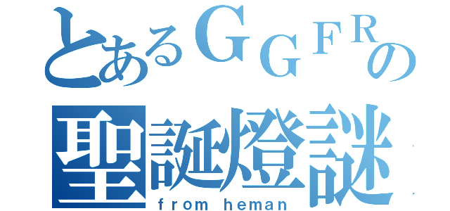 とあるＧＧＦＲの聖誕燈謎（ｆｒｏｍ ｈｅｍａｎ）