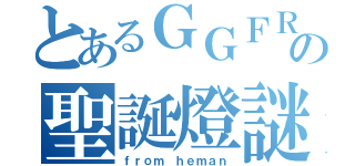 とあるＧＧＦＲの聖誕燈謎（ｆｒｏｍ ｈｅｍａｎ）