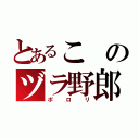 とあるこのヅラ野郎（ポロリ）