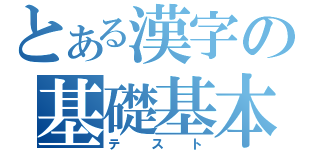 とある漢字の基礎基本（テスト）