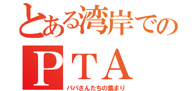 とある湾岸でのＰＴＡ（パパさんたちの集まり）