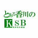 とある香川のＫＳＢ（ゆゆゆを放送）