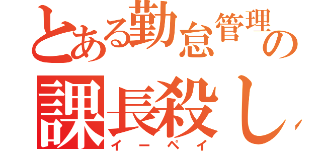 とある勤怠管理の課長殺し（イーペイ）