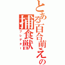 とある百合萌えの捕食獣（プレデター）