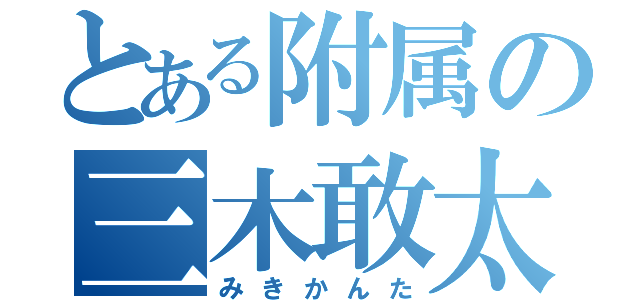 とある附属の三木敢太（みきかんた）