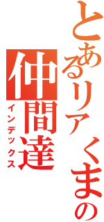 とあるリアくまの仲間達（インデックス）