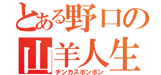 とある野口の山羊人生（チンカスポンポン）