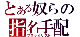 とある奴らの指名手配（ブラックリスト）