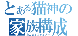 とある猫神の家族構成（ネコガミファミリー）