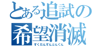 とある追試の希望消滅（すくだんずんぶんぐん）