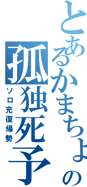 とあるかまちょの孤独死予兆（ソロ充復帰勢）