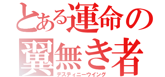 とある運命の翼無き者達（デスティニーウイング）