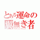 とある運命の翼無き者達（デスティニーウイング）