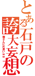 とある石戸の誇大妄想（舞さんに片思いｗｗ）