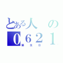 とある人の０６２１（誕　生　日）