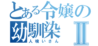 とある令嬢の幼馴染Ⅱ（人喰いさん）