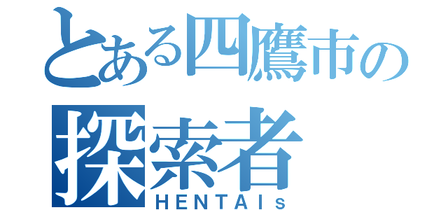 とある四鷹市の探索者（ＨＥＮＴＡＩｓ）