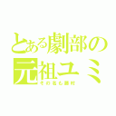 とある劇部の元祖ユミ（その名も藤村）