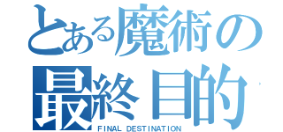 とある魔術の最終目的（ＦＩＮＡＬ ＤＥＳＴＩＮＡＴＩＯＮ）