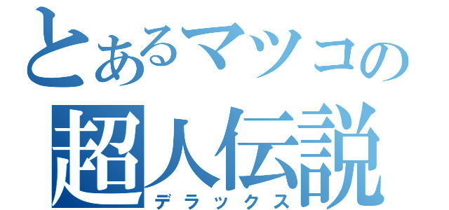 とあるマツコの超人伝説（デラックス）