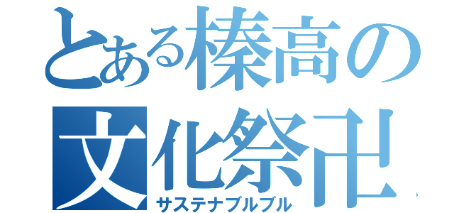 とある榛高の文化祭卍（サステナブルブル）