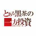 とある黒茶の一方投資（カネトラレータ）