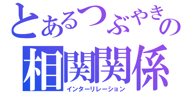 とあるつぶやきの相関関係（インターリレーション）