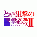 とある狙撃の一撃必殺Ⅱ（芋砂にゃんこ）