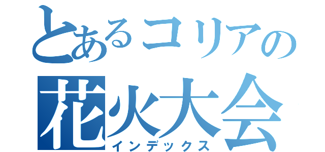 とあるコリアの花火大会（インデックス）