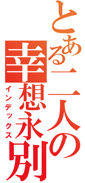 とある二人の幸想永別（インデックス）