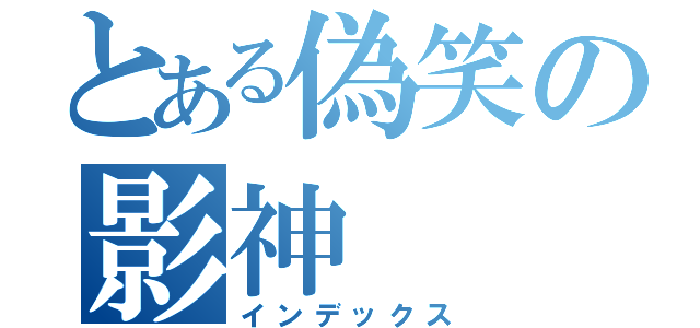 とある偽笑の影神（インデックス）