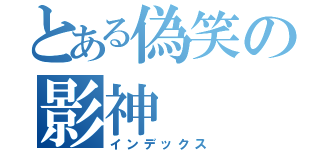 とある偽笑の影神（インデックス）