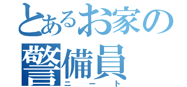 とあるお家の警備員（ニート）