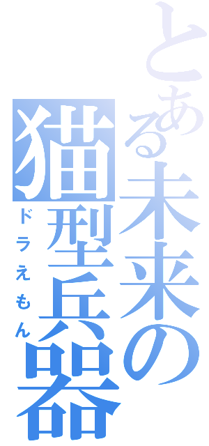 とある未来の猫型兵器（ドラえもん）