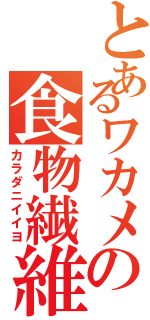 とあるワカメの食物繊維（カラダニイイヨ）